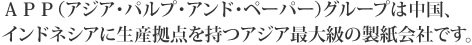 APPグループは中国、インドネシアに生産拠点を持つアジア最大級の製紙会社です