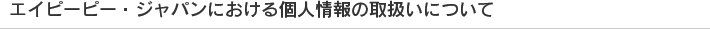 エイピーピージャパンにおける個人情報の取扱いについて